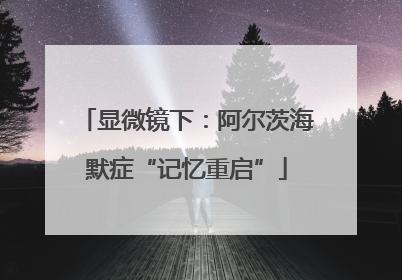 显微镜下：阿尔茨海默症“记忆重启”